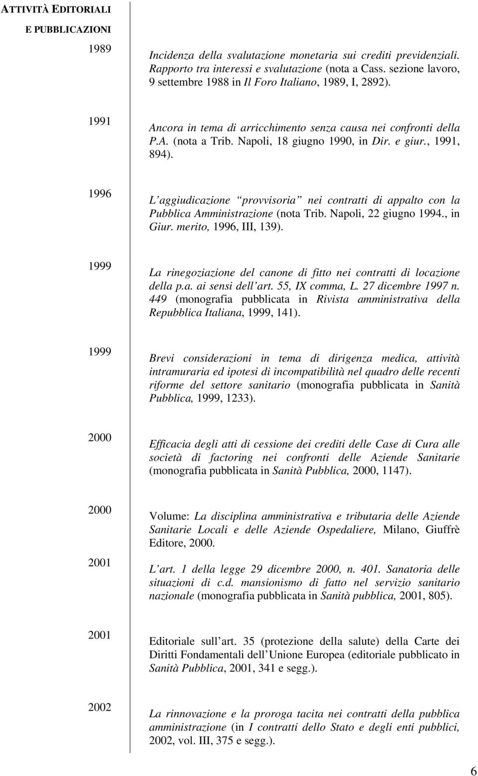 , 1991, 894). 1996 L aggiudicazione provvisoria nei contratti di appalto con la Pubblica Amministrazione (nota Trib. Napoli, 22 giugno 1994., in Giur. merito, 1996, III, 139).