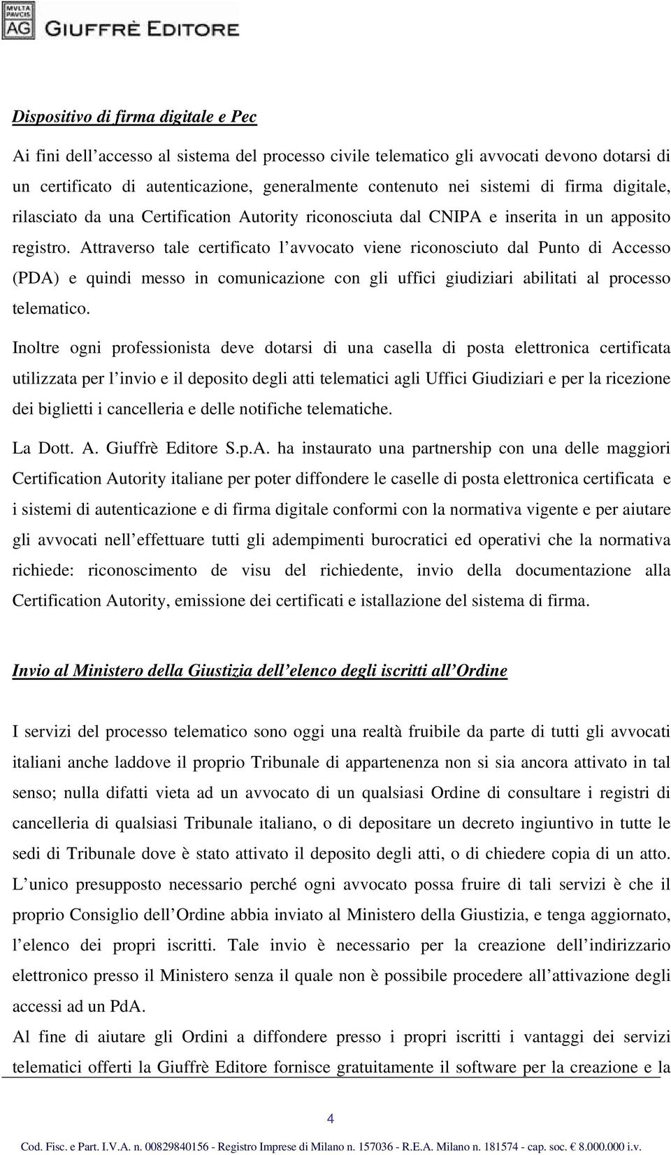 Attraverso tale certificato l avvocato viene riconosciuto dal Punto di Accesso (PDA) e quindi messo in comunicazione con gli uffici giudiziari abilitati al processo telematico.