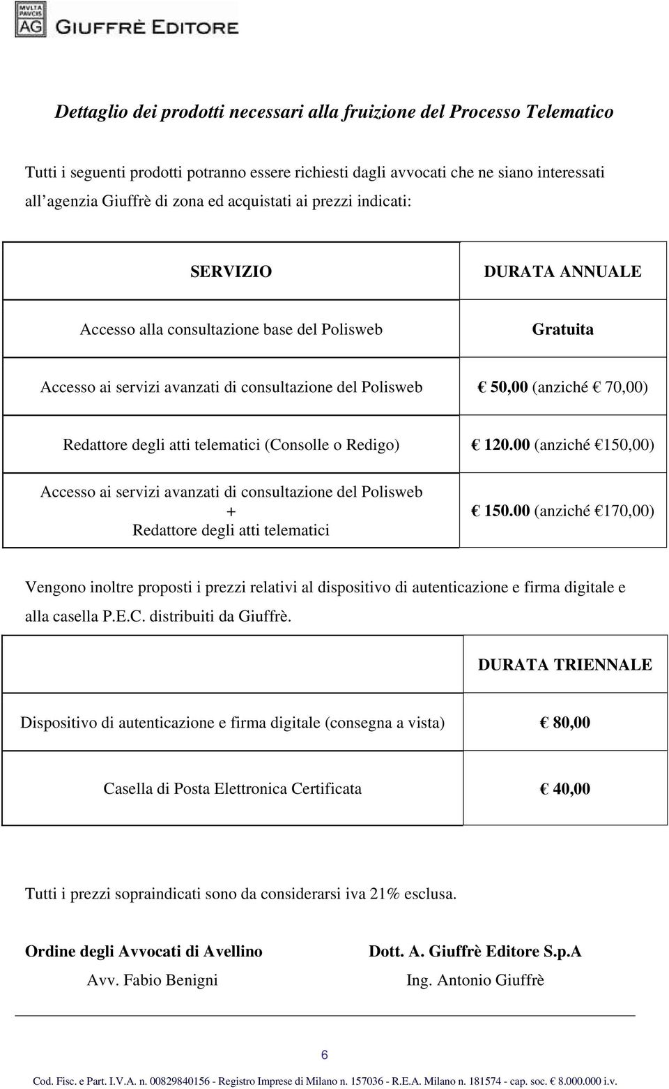 degli atti telematici (Consolle o Redigo) 120.00 (anziché 150,00) Accesso ai servizi avanzati di consultazione del Polisweb + Redattore degli atti telematici 150.