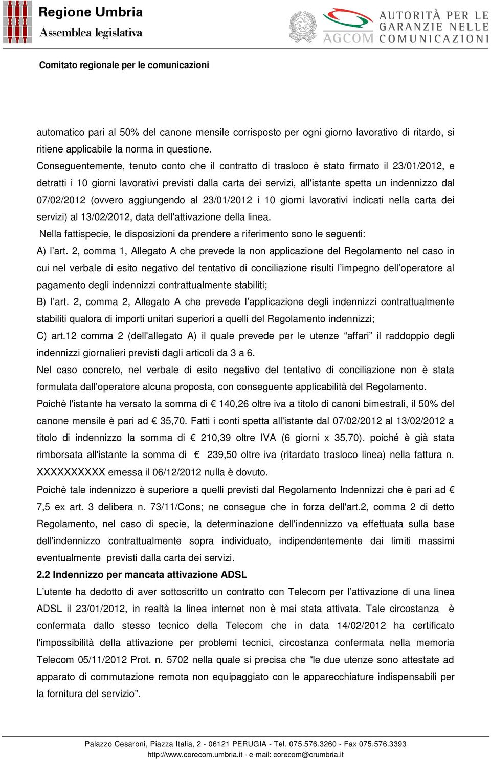 07/02/2012 (ovvero aggiungendo al 23/01/2012 i 10 giorni lavorativi indicati nella carta dei servizi) al 13/02/2012, data dell'attivazione della linea.