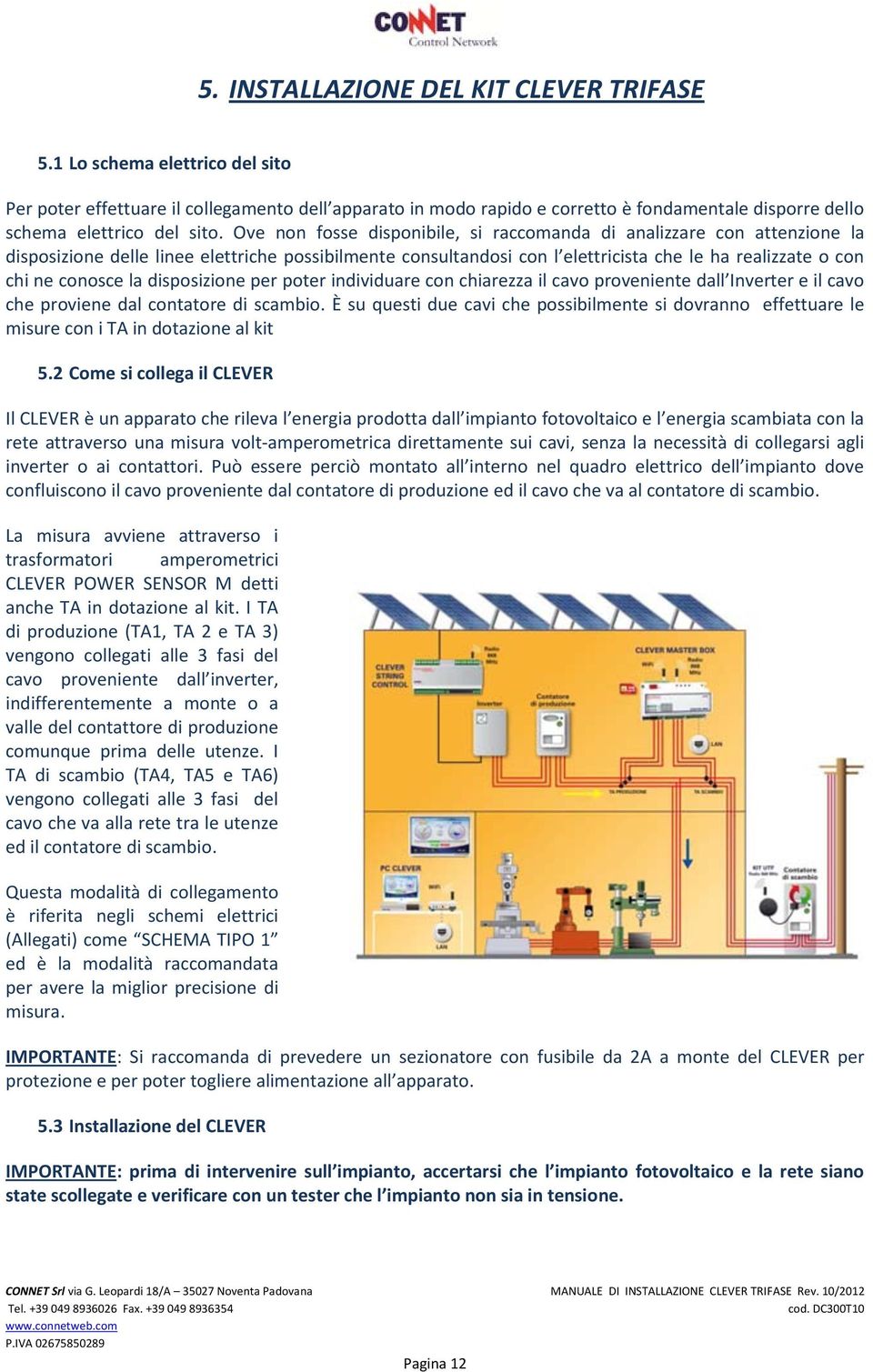 Ove non fosse disponibile, si raccomanda di analizzare con attenzione la disposizione delle linee elettriche possibilmente consultandosi con l elettricista che le ha realizzate o con chi ne conosce