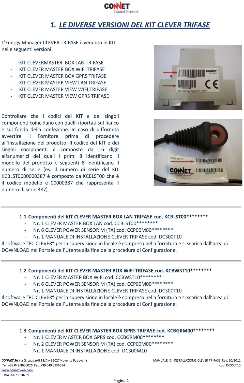 componenti coincidano con quelli riportati sul fianco e sul fondo della confezione. In caso di difformità avvertire il Fornitore prima di procedere all installazione del prodotto.