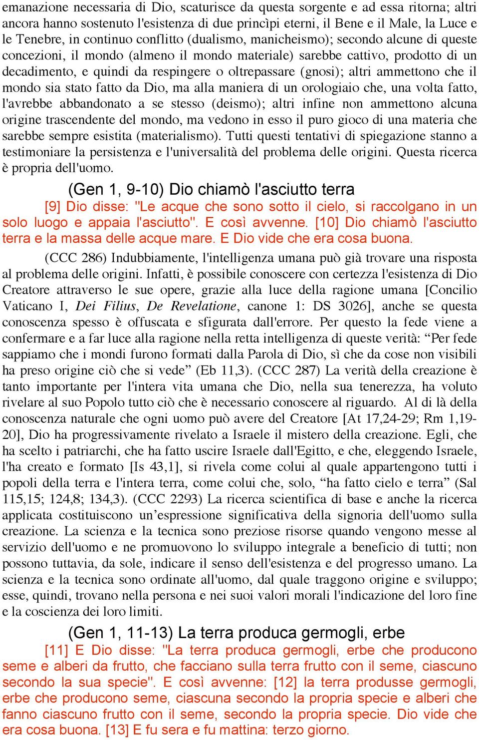 (gnosi); altri ammettono che il mondo sia stato fatto da Dio, ma alla maniera di un orologiaio che, una volta fatto, l'avrebbe abbandonato a se stesso (deismo); altri infine non ammettono alcuna