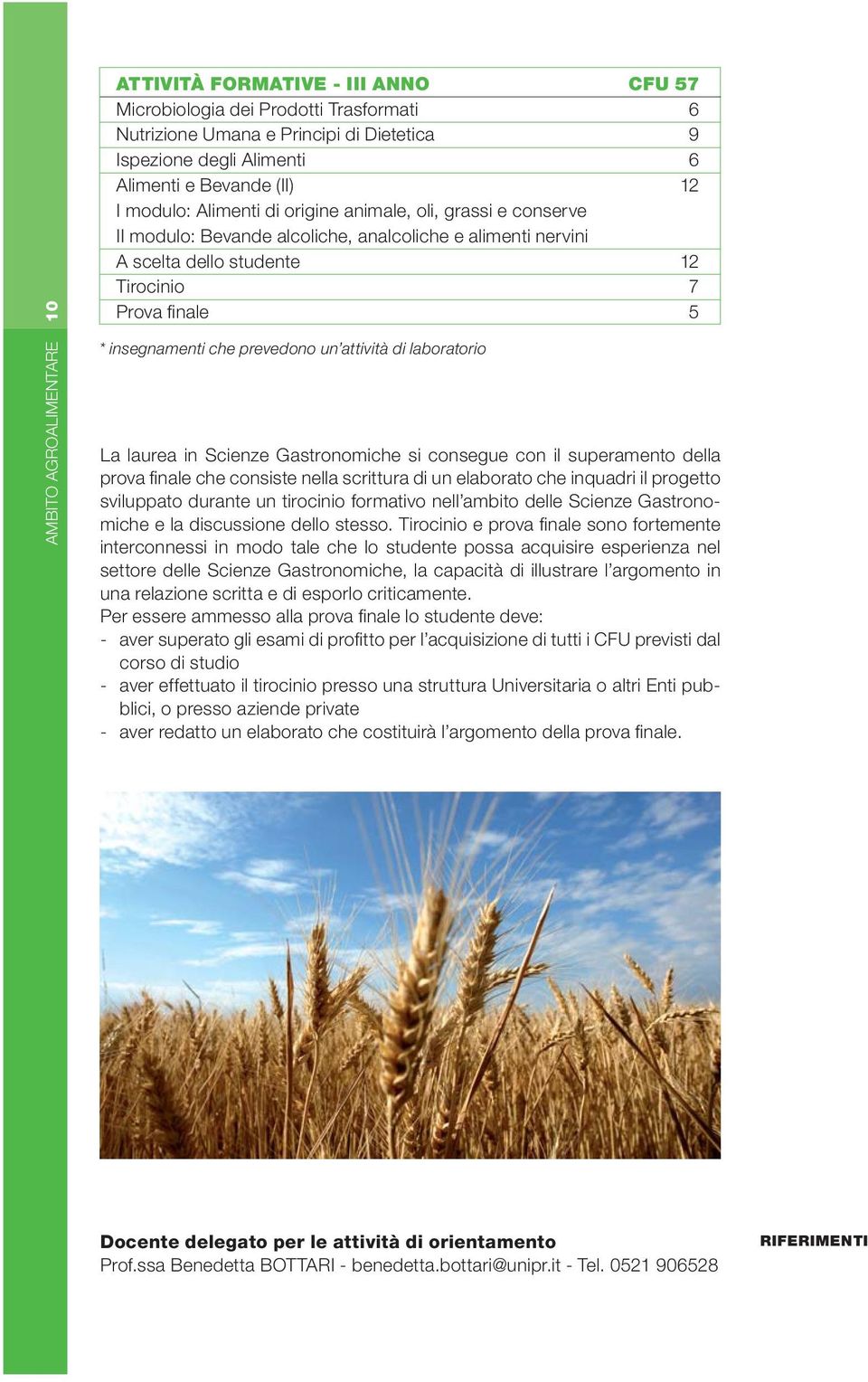 prevedono un attività di laboratorio La laurea in Scienze Gastronomiche si consegue con il superamento della prova fi nale che consiste nella scrittura di un elaborato che inquadri il progetto