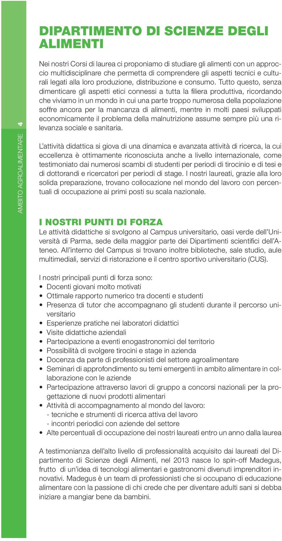 Tutto questo, senza dimenticare gli aspetti etici connessi a tutta la fi liera produttiva, ricordando che viviamo in un mondo in cui una parte troppo numerosa della popolazione soffre ancora per la