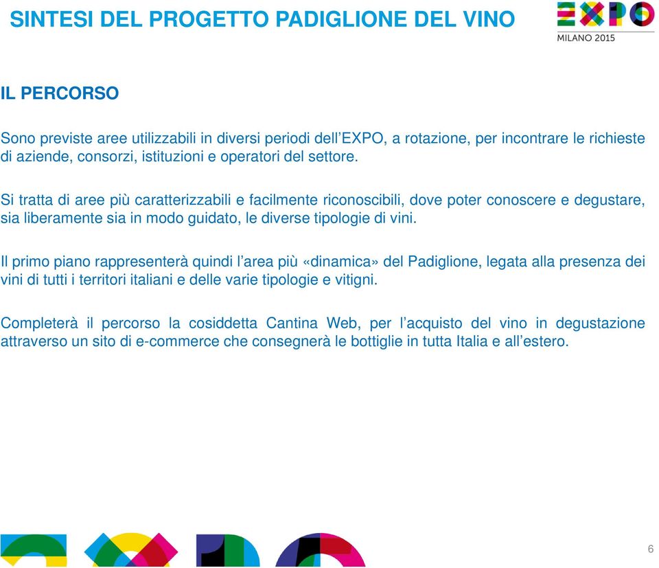 Si tratta di aree più caratterizzabili e facilmente riconoscibili, dove poter conoscere e degustare, sia liberamente sia in modo guidato, le diverse tipologie di vini.