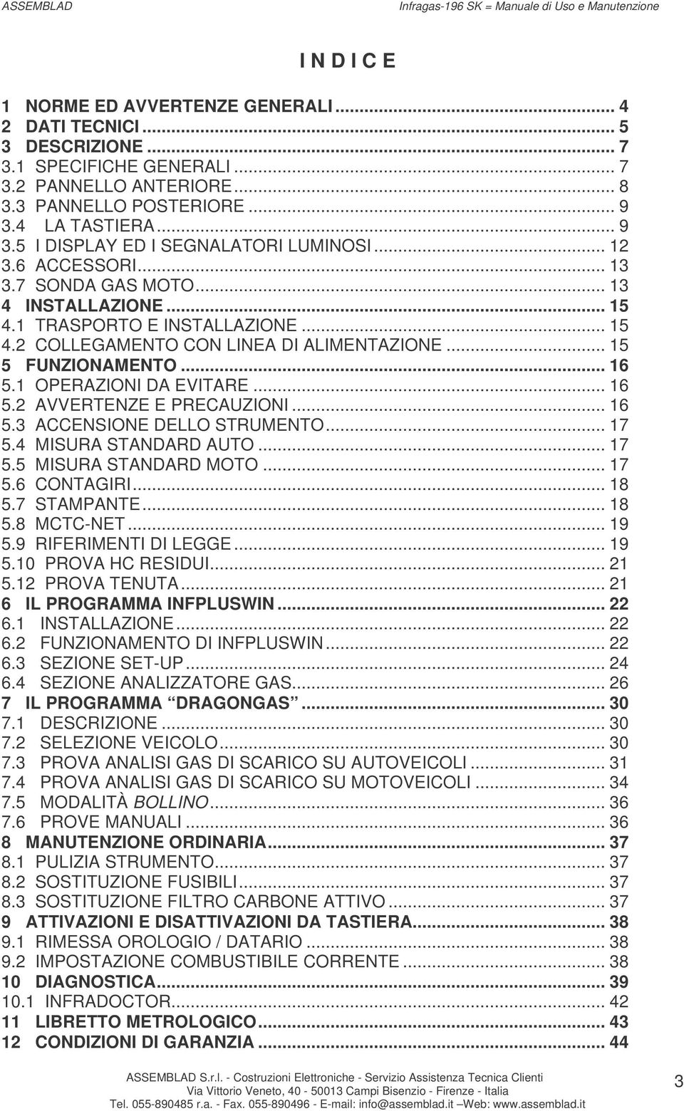 .. 15 4.2 COLLEGAMENTO CON LINEA DI ALIMENTAZIONE... 15 5 FUNZIONAMENTO... 16 5.1 OPERAZIONI DA EVITARE... 16 5.2 AVVERTENZE E PRECAUZIONI... 16 5.3 ACCENSIONE DELLO STRUMENTO... 17 5.