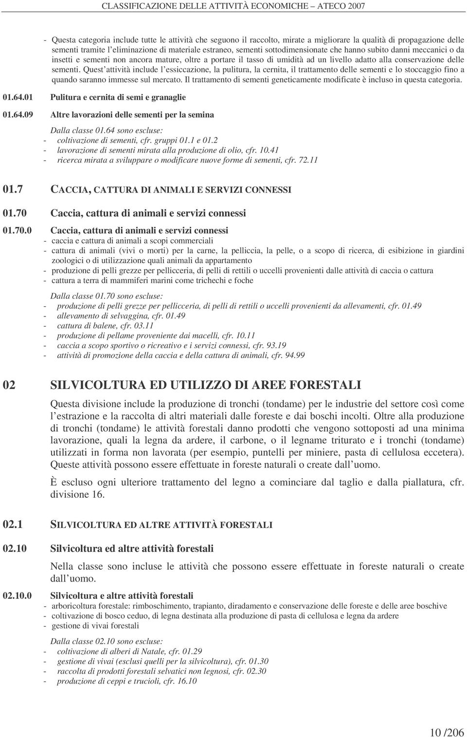 conservazione delle sementi. Quest attività include l essiccazione, la pulitura, la cernita, il trattamento delle sementi e lo stoccaggio fino a quando saranno immesse sul mercato.