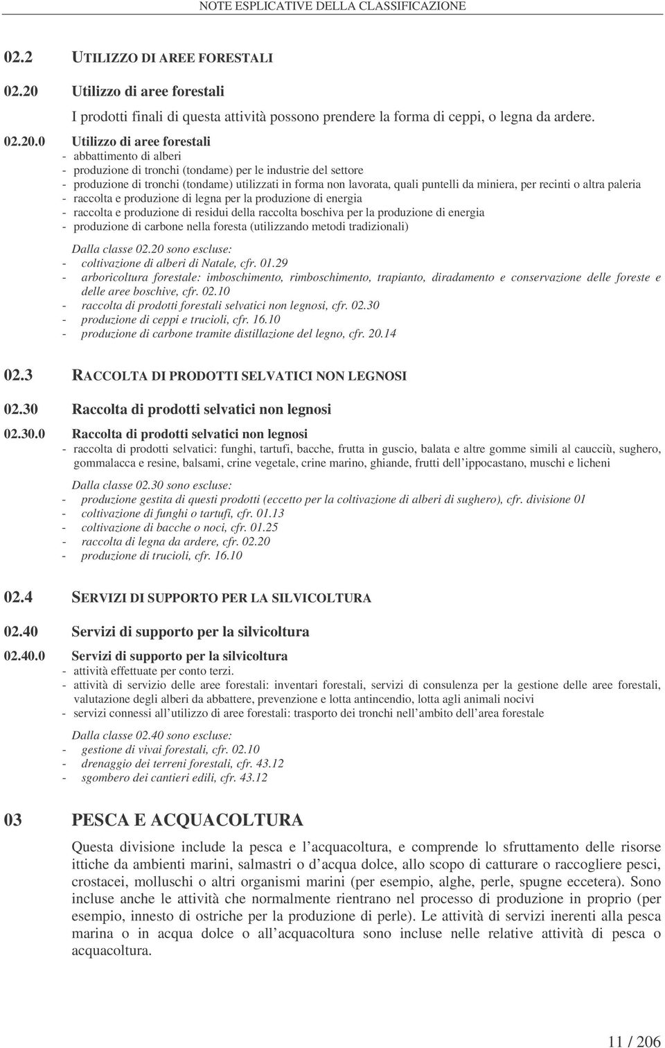 0 Utilizzo di aree forestali - abbattimento di alberi - produzione di tronchi (tondame) per le industrie del settore - produzione di tronchi (tondame) utilizzati in forma non lavorata, quali puntelli