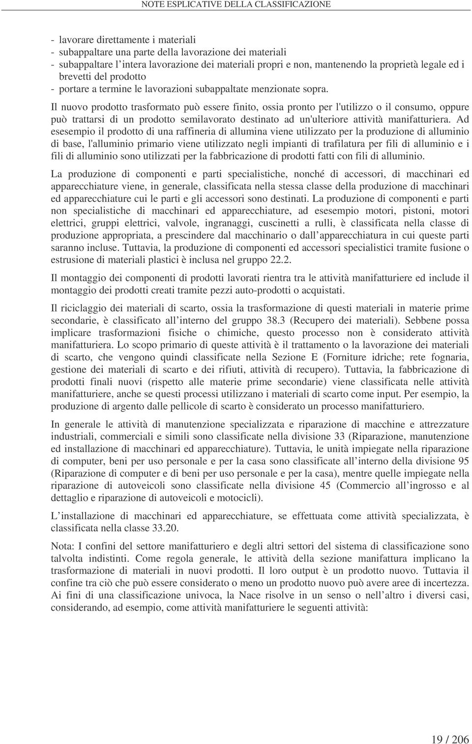 Il nuovo prodotto trasformato può essere finito, ossia pronto per l'utilizzo o il consumo, oppure può trattarsi di un prodotto semilavorato destinato ad un'ulteriore attività manifatturiera.