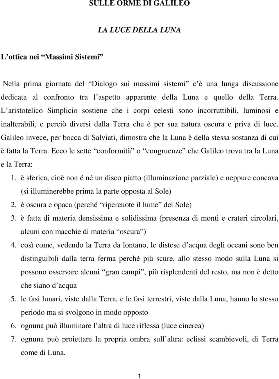 L aristotelico Simplicio sostiene che i corpi celesti sono incorruttibili, luminosi e inalterabili, e perciò diversi dalla Terra che è per sua natura oscura e priva di luce.