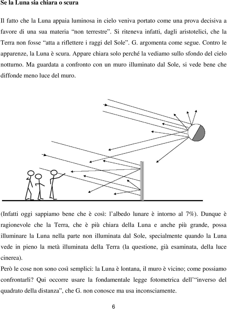 Appare chiara solo perché la vediamo sullo sfondo del cielo notturno. Ma guardata a confronto con un muro illuminato dal Sole, si vede bene che diffonde meno luce del muro.