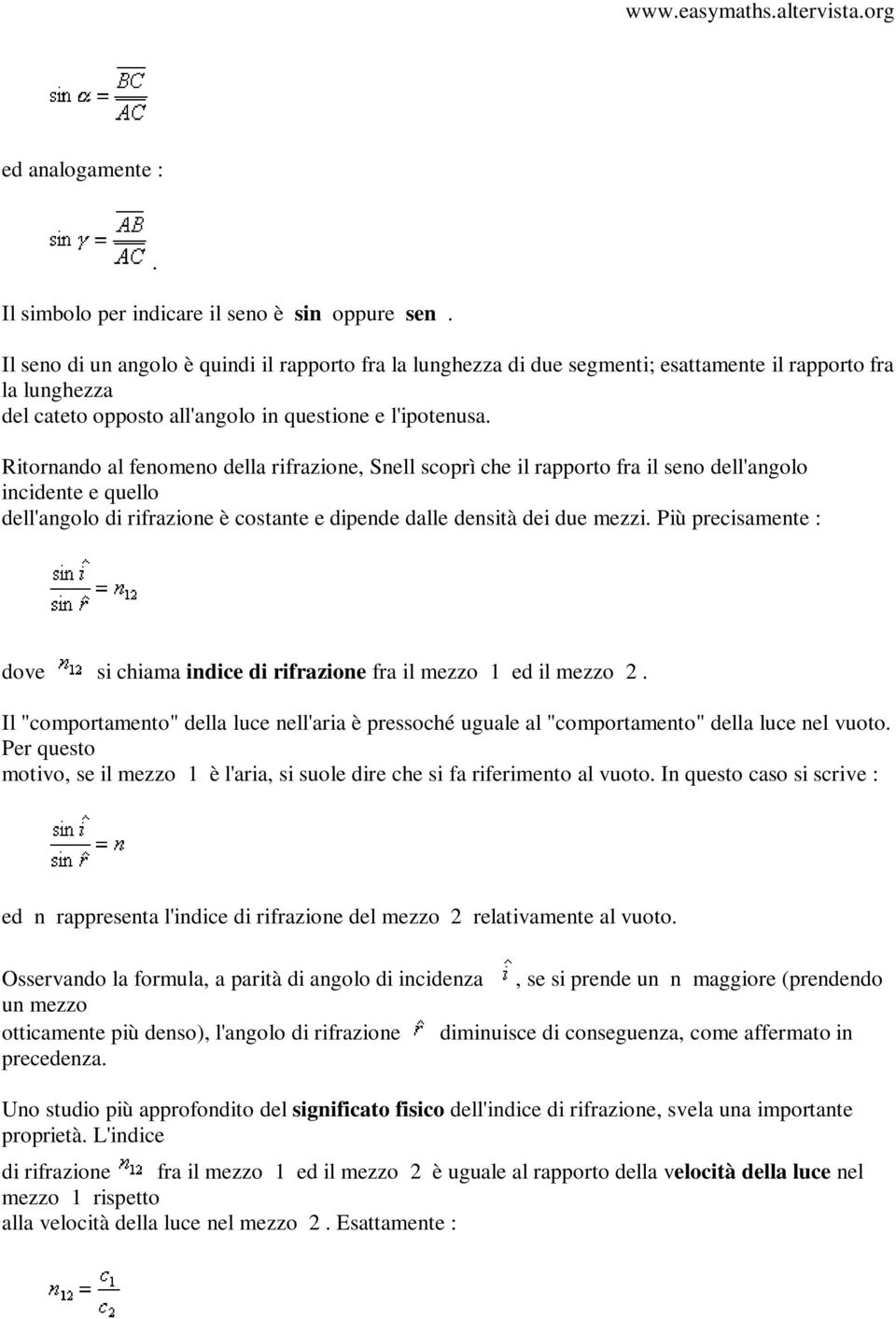 Ritornando al fenomeno della rifrazione, Snell scoprì che il rapporto fra il seno dell'angolo incidente e quello dell'angolo di rifrazione è costante e dipende dalle densità dei due mezzi.