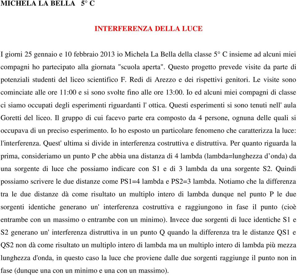 Le visite sono cominciate alle ore 11:00 e si sono svolte fino alle ore 13:00. Io ed alcuni miei compagni di classe ci siamo occupati degli esperimenti riguardanti l' ottica.