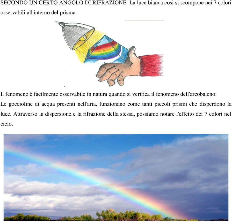 Il fenomeno è facilmente osservabile in natura quando si verifica il fenomeno dell'arcobaleno: Le