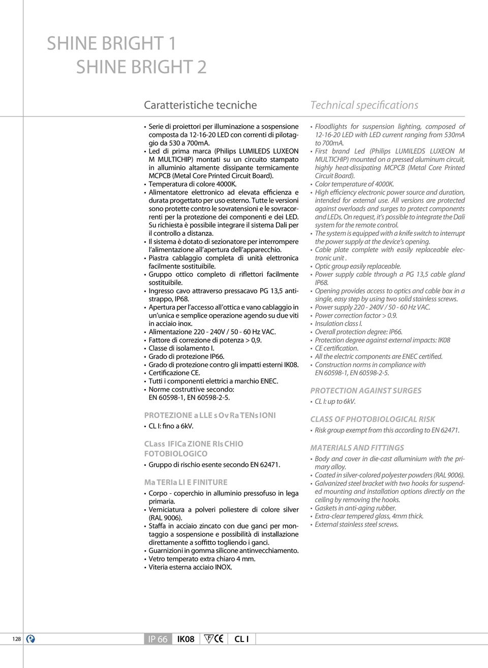 Temperatura di colore 0K. Alimentatore elettronico ad elevata efficienza e durata progettato per uso esterno.