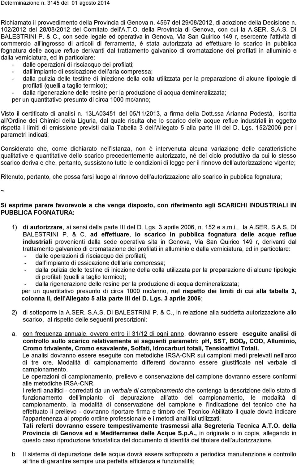 , con sede legale ed operativa in Genova, Via San Quirico 149 r, esercente l attività di commercio all ingrosso di articoli di ferramenta, è stata autorizzata ad effettuare lo scarico in pubblica