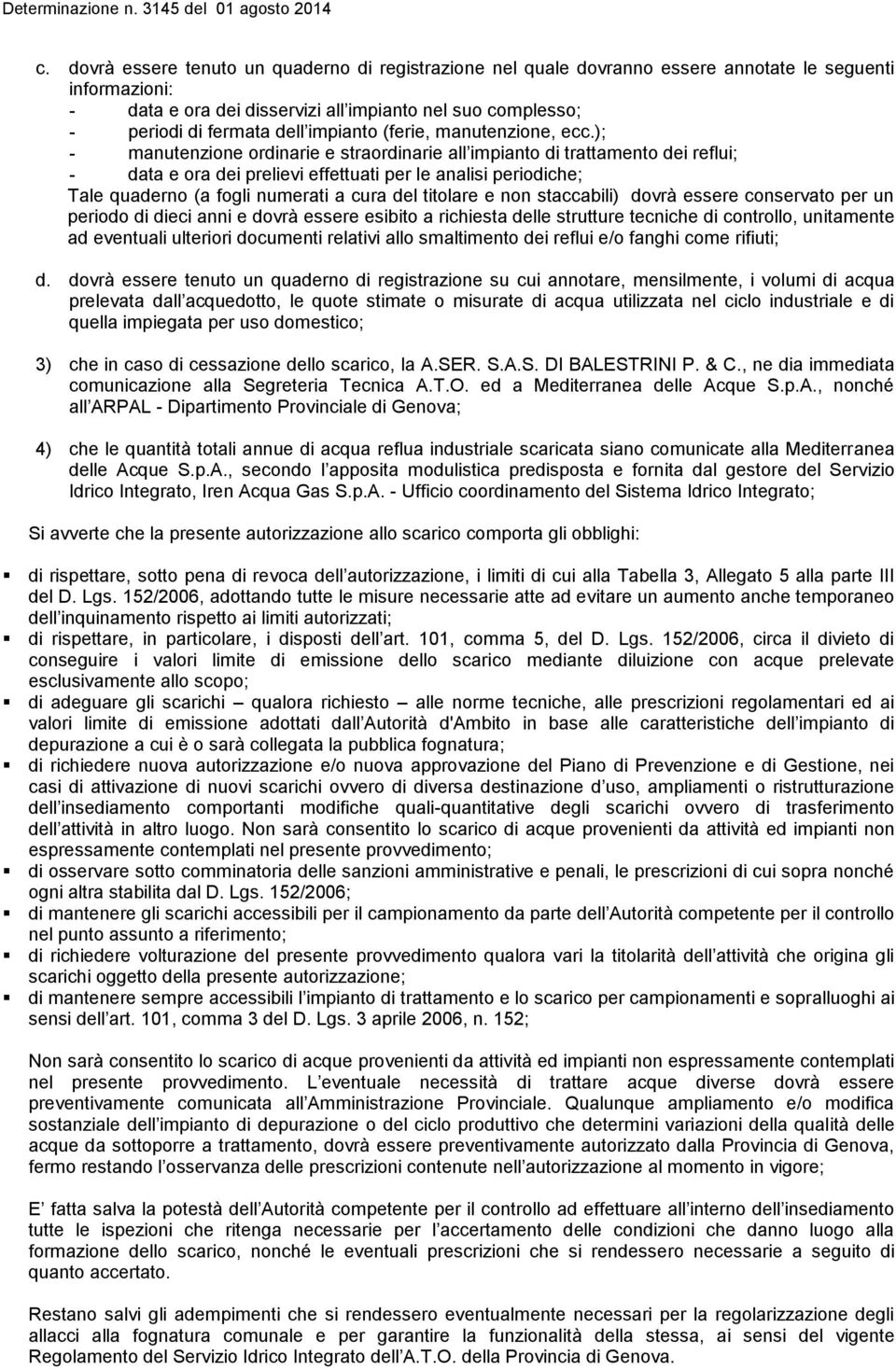 ); - manutenzione ordinarie e straordinarie all impianto di trattamento dei reflui; - data e ora dei prelievi effettuati per le analisi periodiche; Tale quaderno (a fogli numerati a cura del titolare