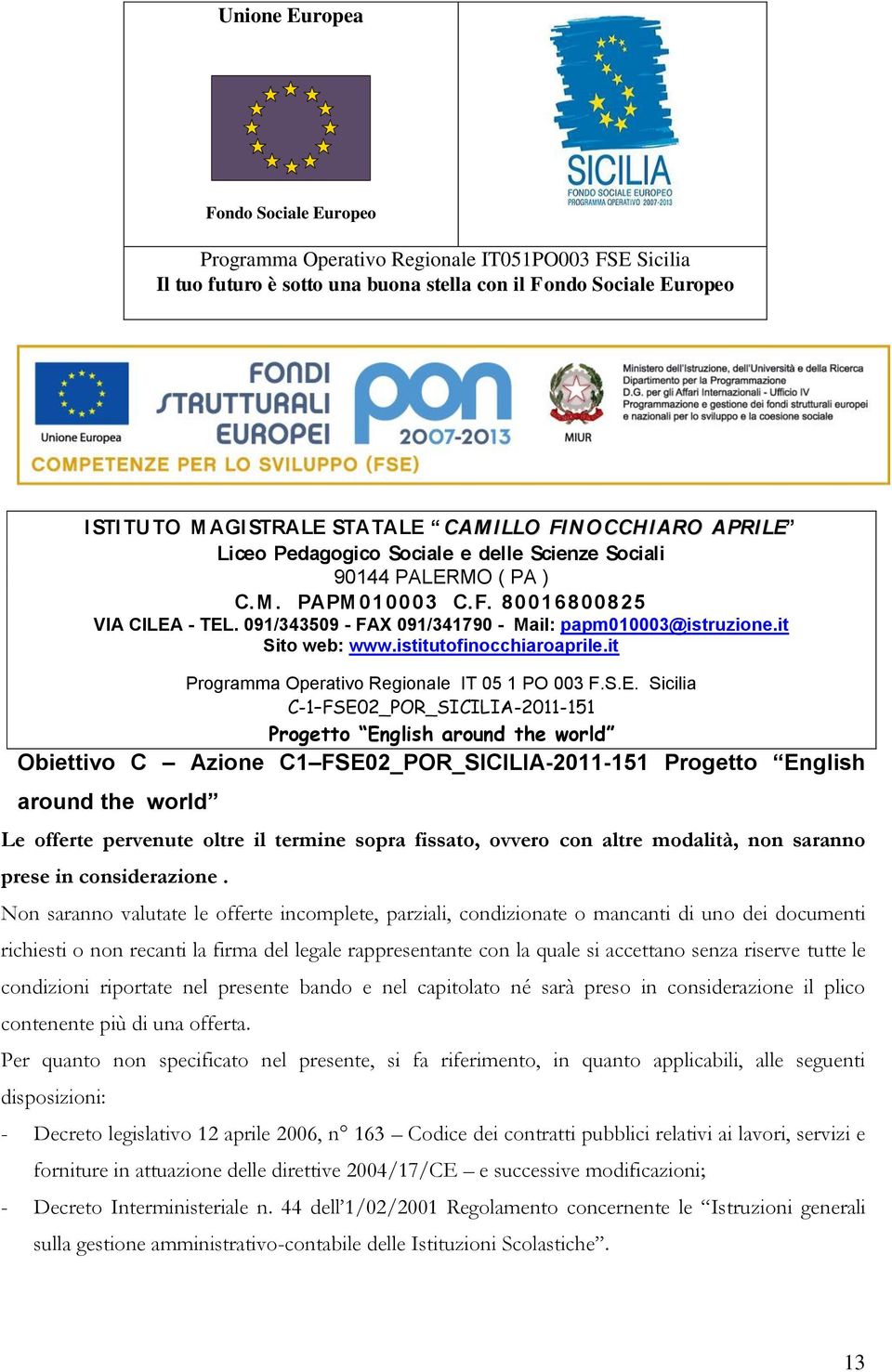 Non saranno valutate le offerte incomplete, parziali, condizionate o mancanti di uno dei documenti richiesti o non recanti la firma del legale rappresentante con la quale si accettano senza riserve