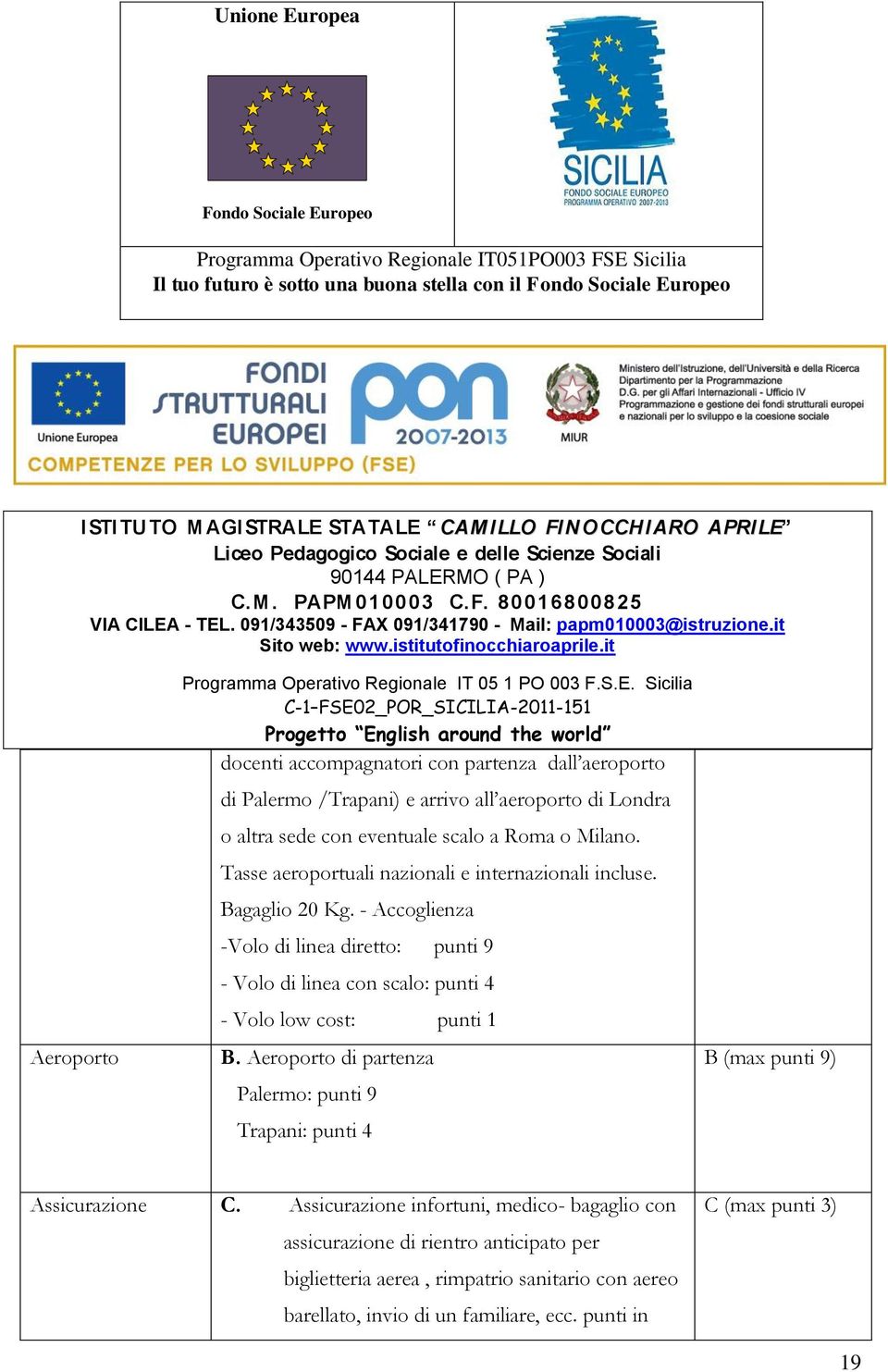 - Accoglienza -Volo di linea diretto: punti 9 - Volo di linea con scalo: punti 4 - Volo low cost: punti 1 B.