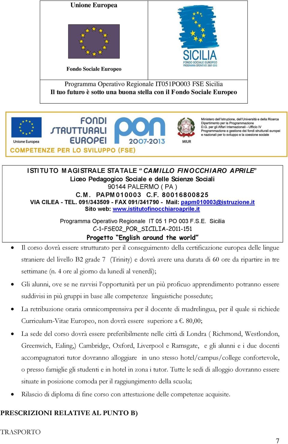 4 ore al giorno da lunedì al venerdì); Gli alunni, ove se ne ravvisi l opportunità per un più proficuo apprendimento potranno essere suddivisi in più gruppi in base alle competenze linguistiche