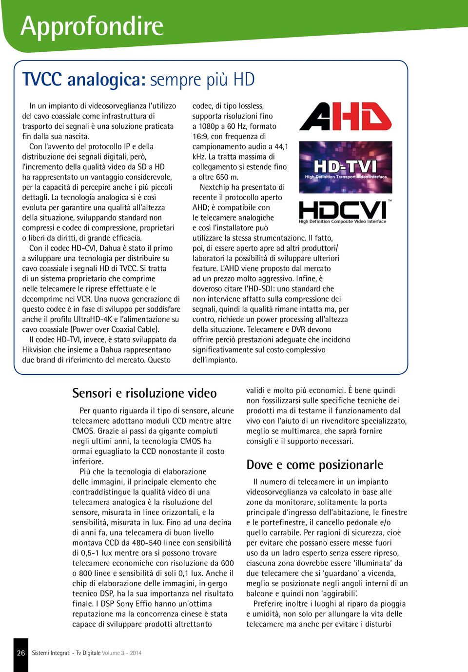 Con l avvento del protocollo IP e della distribuzione dei segnali digitali, però, l incremento della qualità video da SD a HD ha rappresentato un vantaggio considerevole, per la capacità di percepire