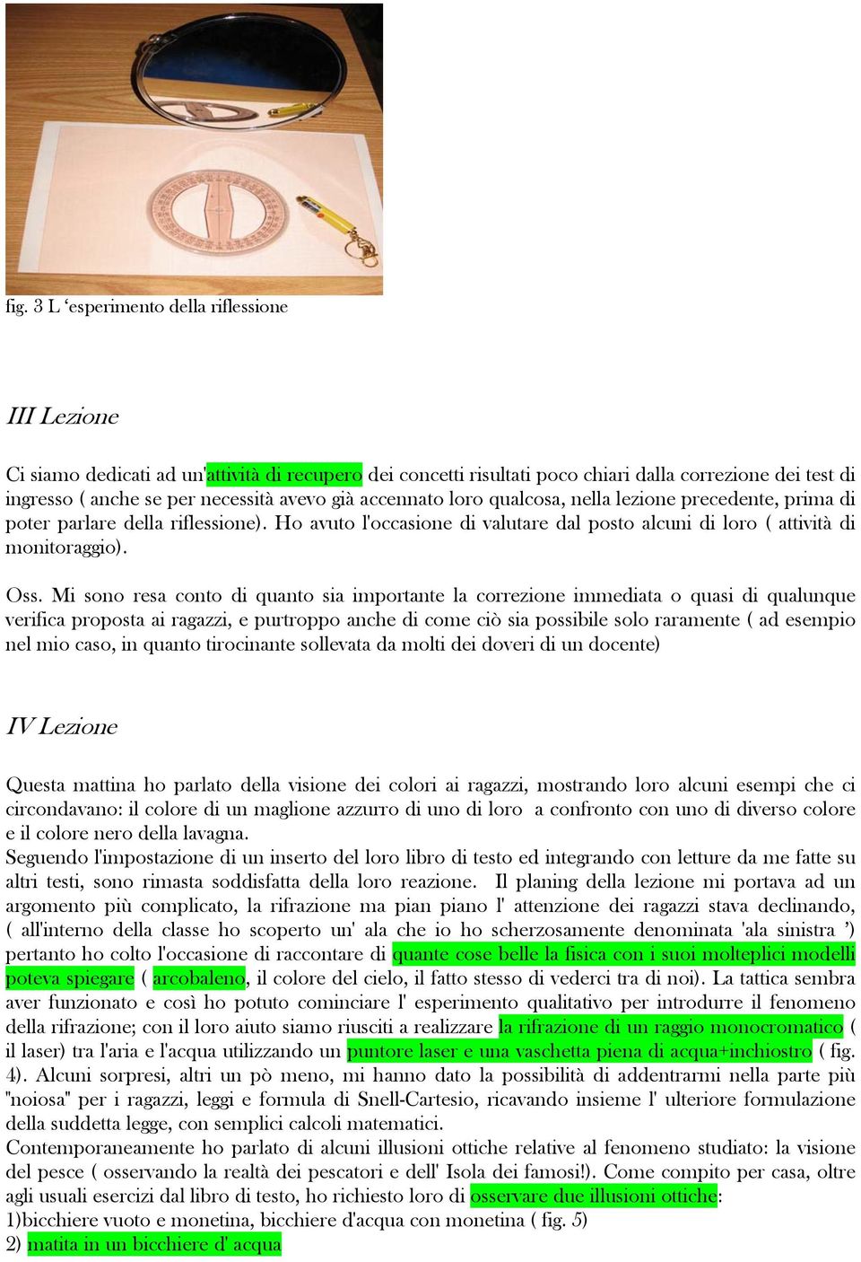 Mi sono resa conto di quanto sia importante la correzione immediata o quasi di qualunque verifica proposta ai ragazzi, e purtroppo anche di come ciò sia possibile solo raramente ( ad esempio nel mio