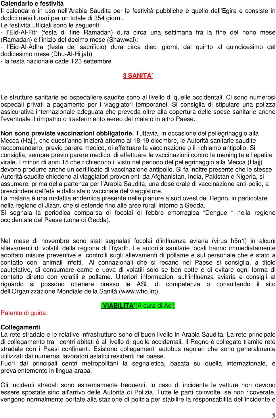 (festa del sacrificio) dura circa dieci giorni, dal quinto al quindicesimo del dodicesimo mese (Dhu-Al-Hijjah) - la festa nazionale cade il 23 settembre.