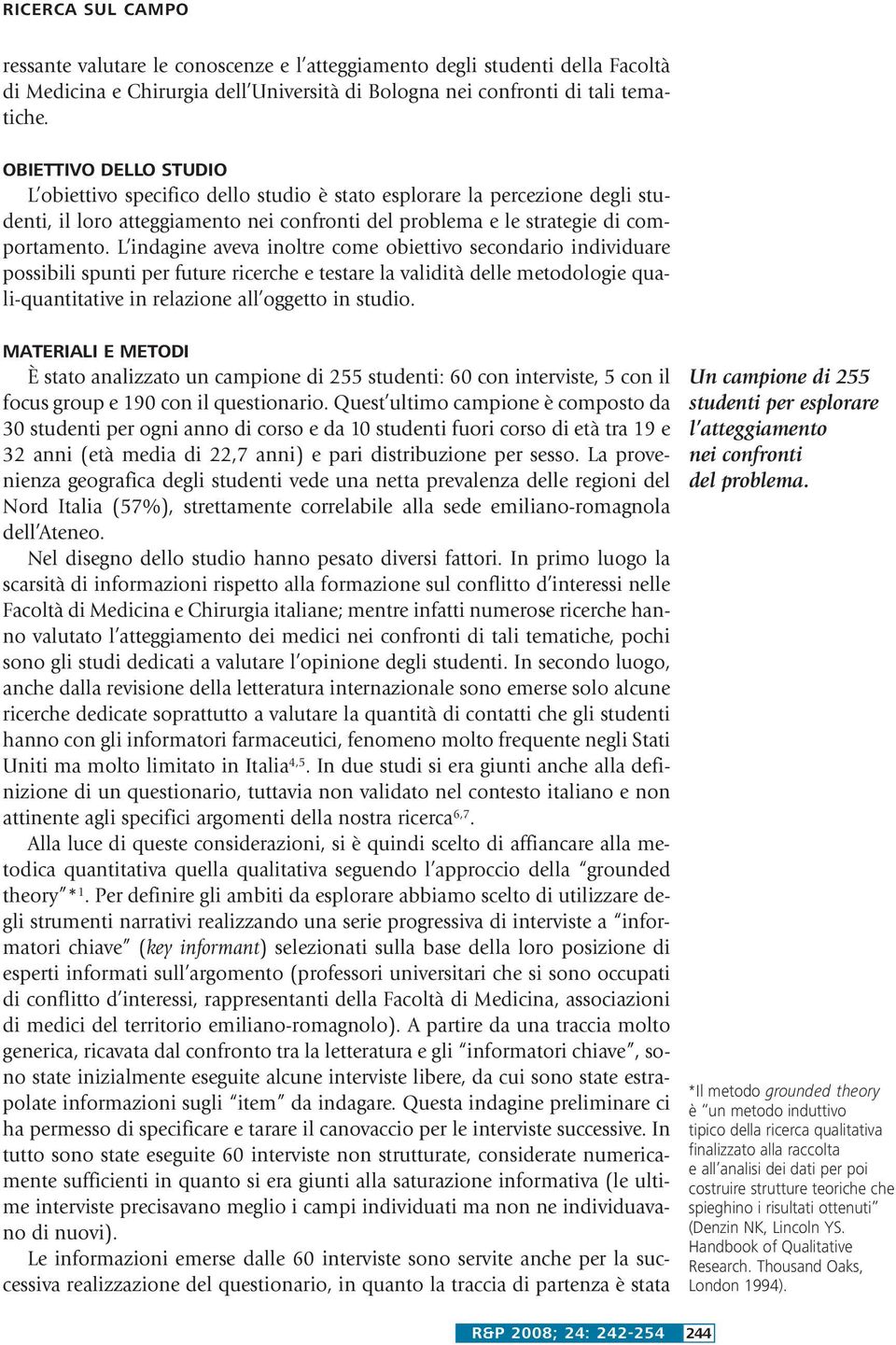 L indagine aveva inoltre come obiettivo secondario individuare possibili spunti per future ricerche e testare la validità delle metodologie quali-quantitative in relazione all oggetto in studio.