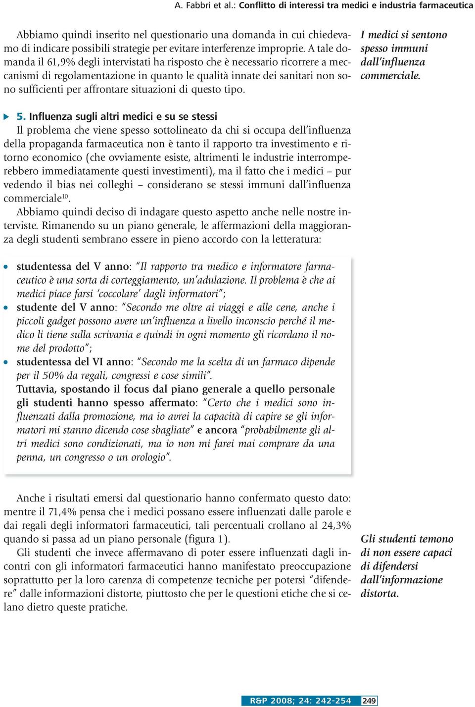 A tale domanda il 61,9% degli intervistati ha risposto che è necessario ricorrere a meccanismi di regolamentazione in quanto le qualità innate dei sanitari non sono sufficienti per affrontare