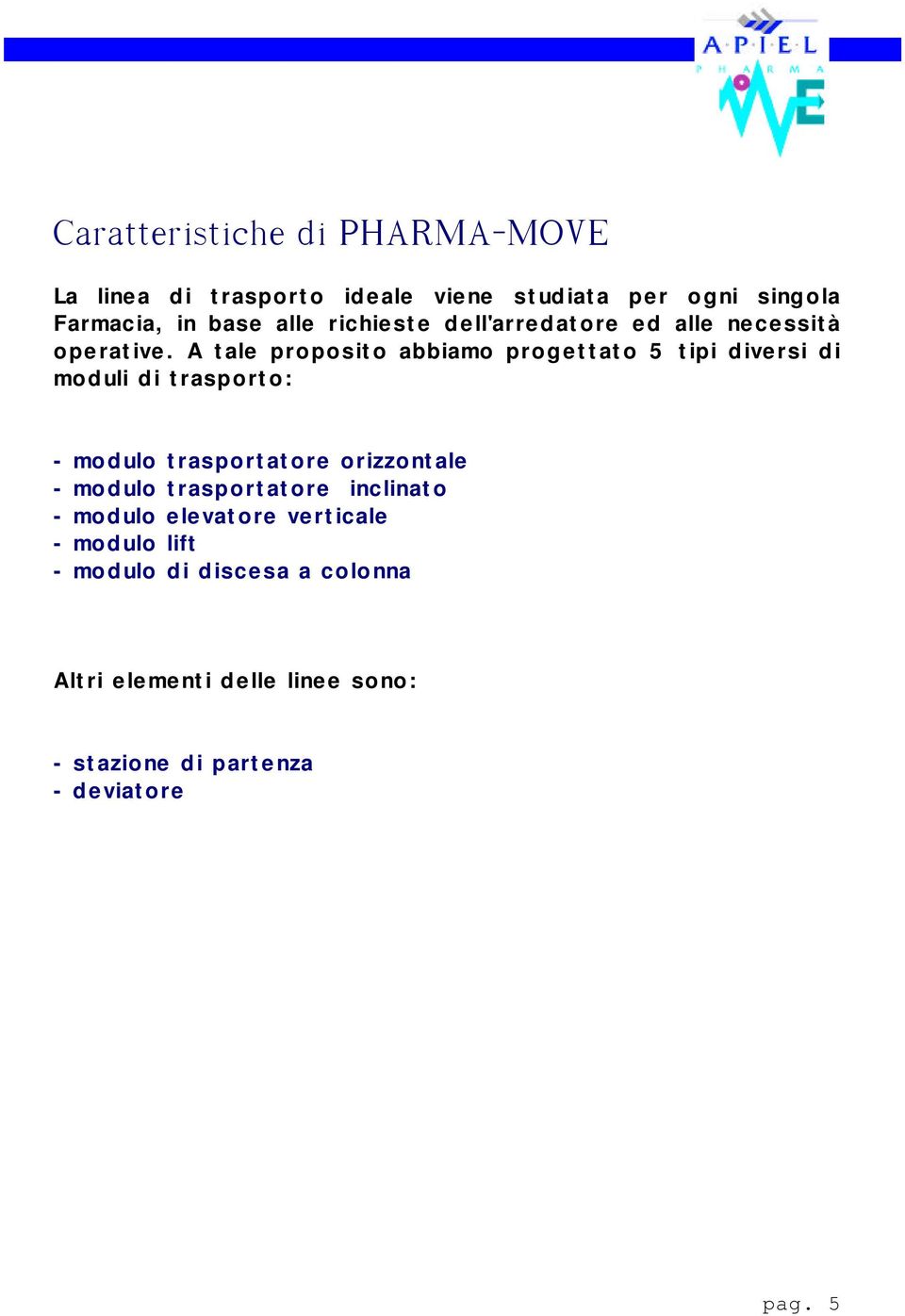 A tale proposito abbiamo progettato 5 tipi diversi di moduli di trasporto: - modulo trasportatore orizzontale - modulo