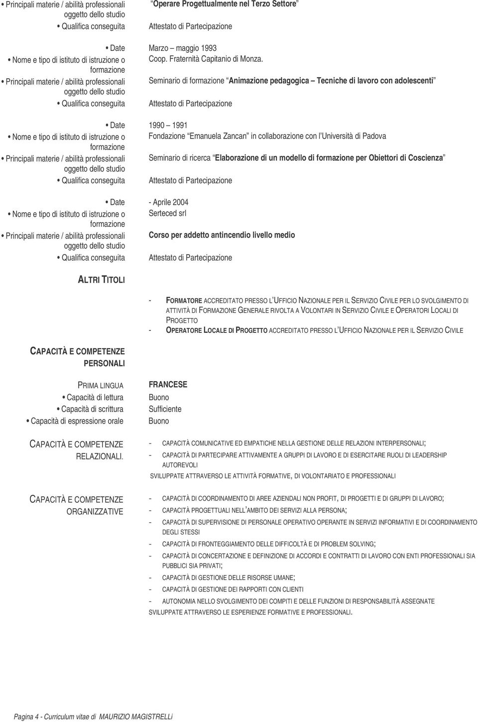 Principali materie / abilità professionali Seminario di Animazione pedagogica Tecniche di lavoro con adolescenti Date 1990 1991 Nome e tipo di istituto di istruzione o Fondazione Emanuela Zancan in