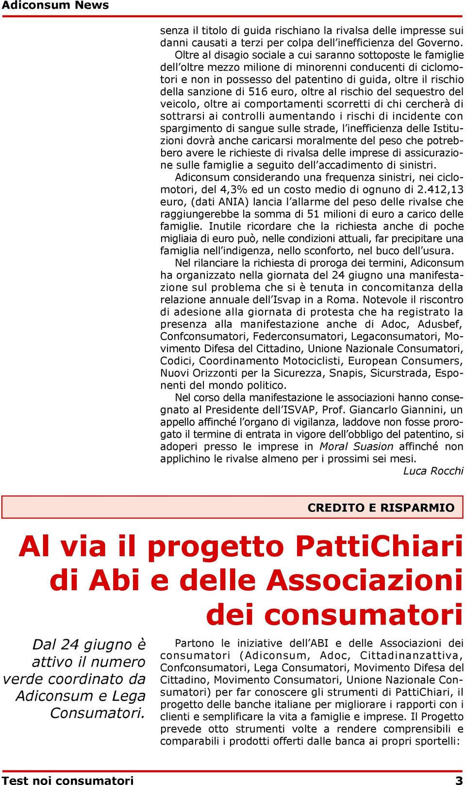 di 516 euro, oltre al rischio del sequestro del veicolo, oltre ai comportamenti scorretti di chi cercherà di sottrarsi ai controlli aumentando i rischi di incidente con spargimento di sangue sulle