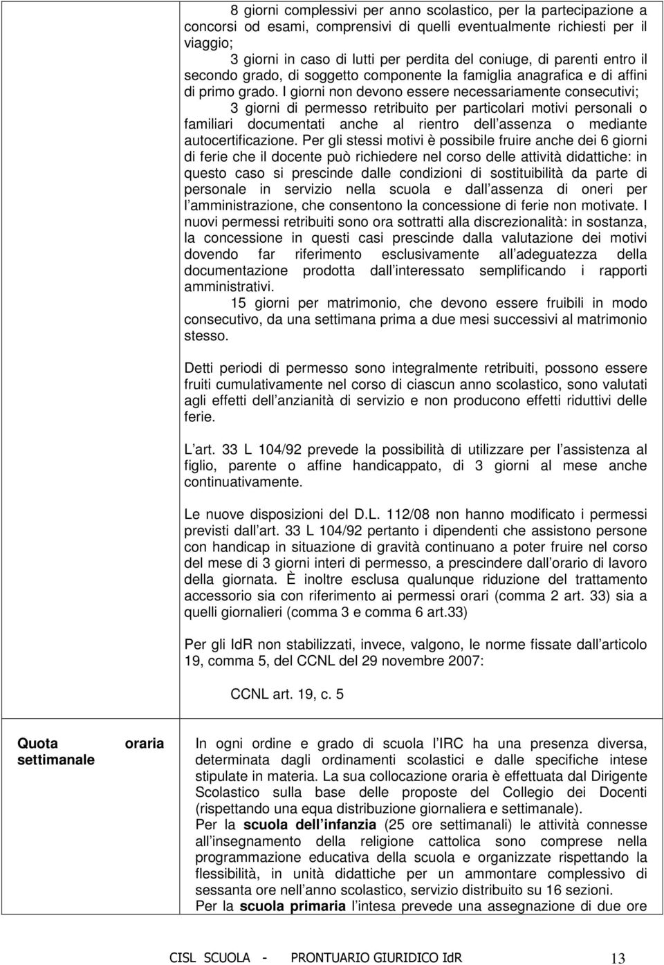 I giorni non devono essere necessariamente consecutivi; 3 giorni di permesso retribuito per particolari motivi personali o familiari documentati anche al rientro dell assenza o mediante