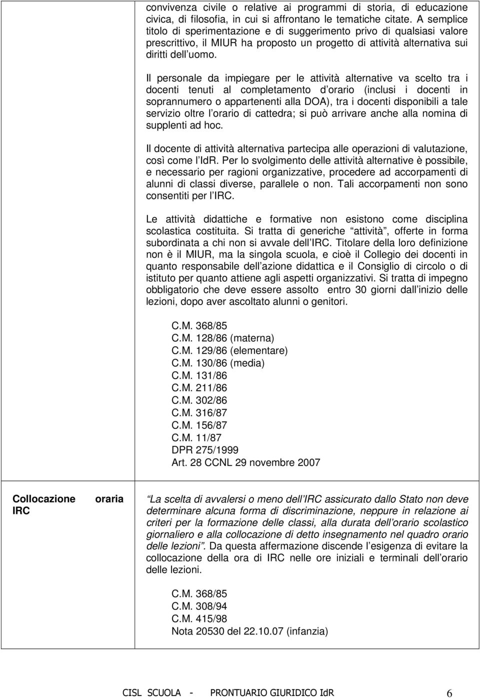 Il personale da impiegare per le attività alternative va scelto tra i docenti tenuti al completamento d orario (inclusi i docenti in soprannumero o appartenenti alla DOA), tra i docenti disponibili a