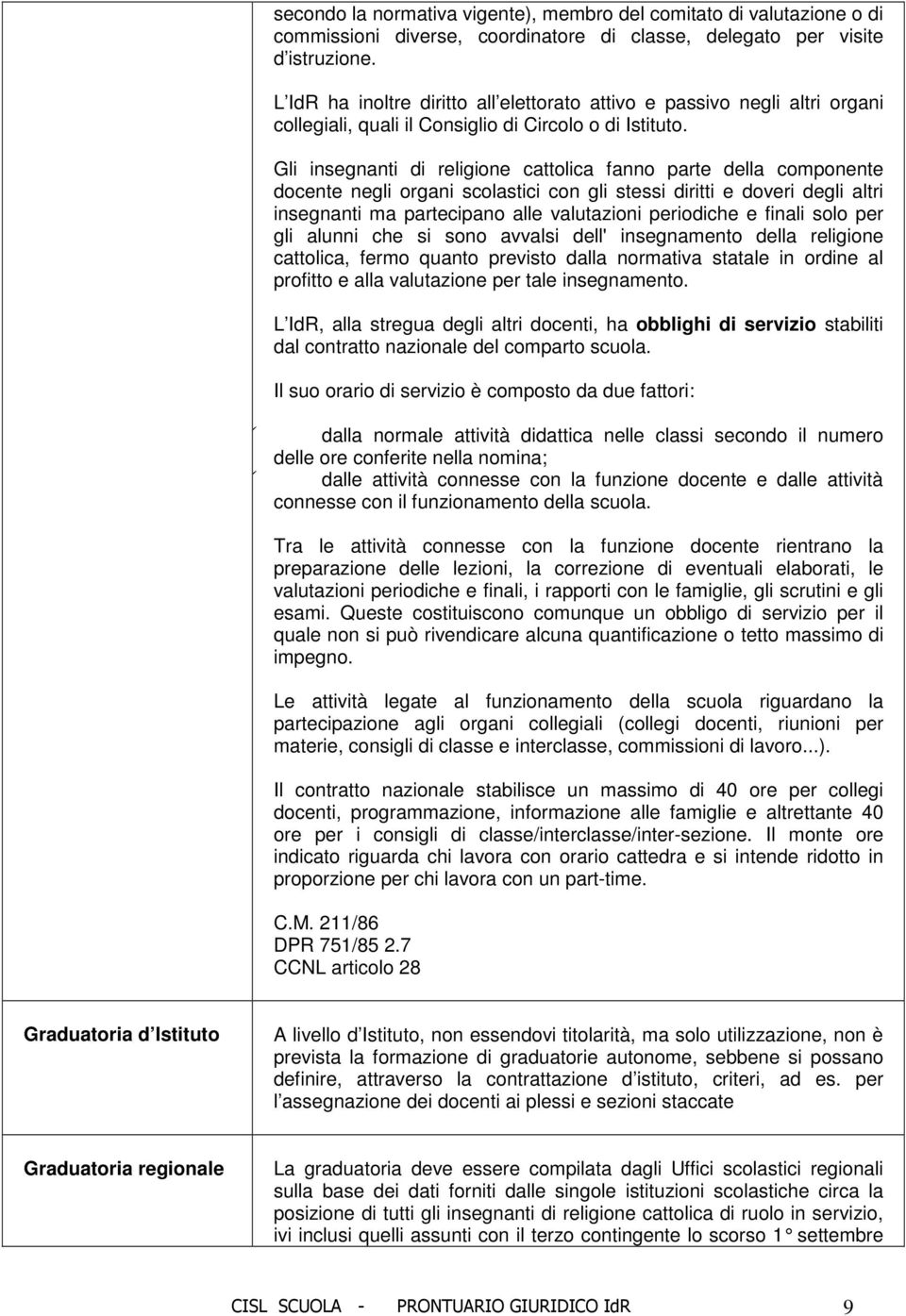 Gli insegnanti di religione cattolica fanno parte della componente docente negli organi scolastici con gli stessi diritti e doveri degli altri insegnanti ma partecipano alle valutazioni periodiche e