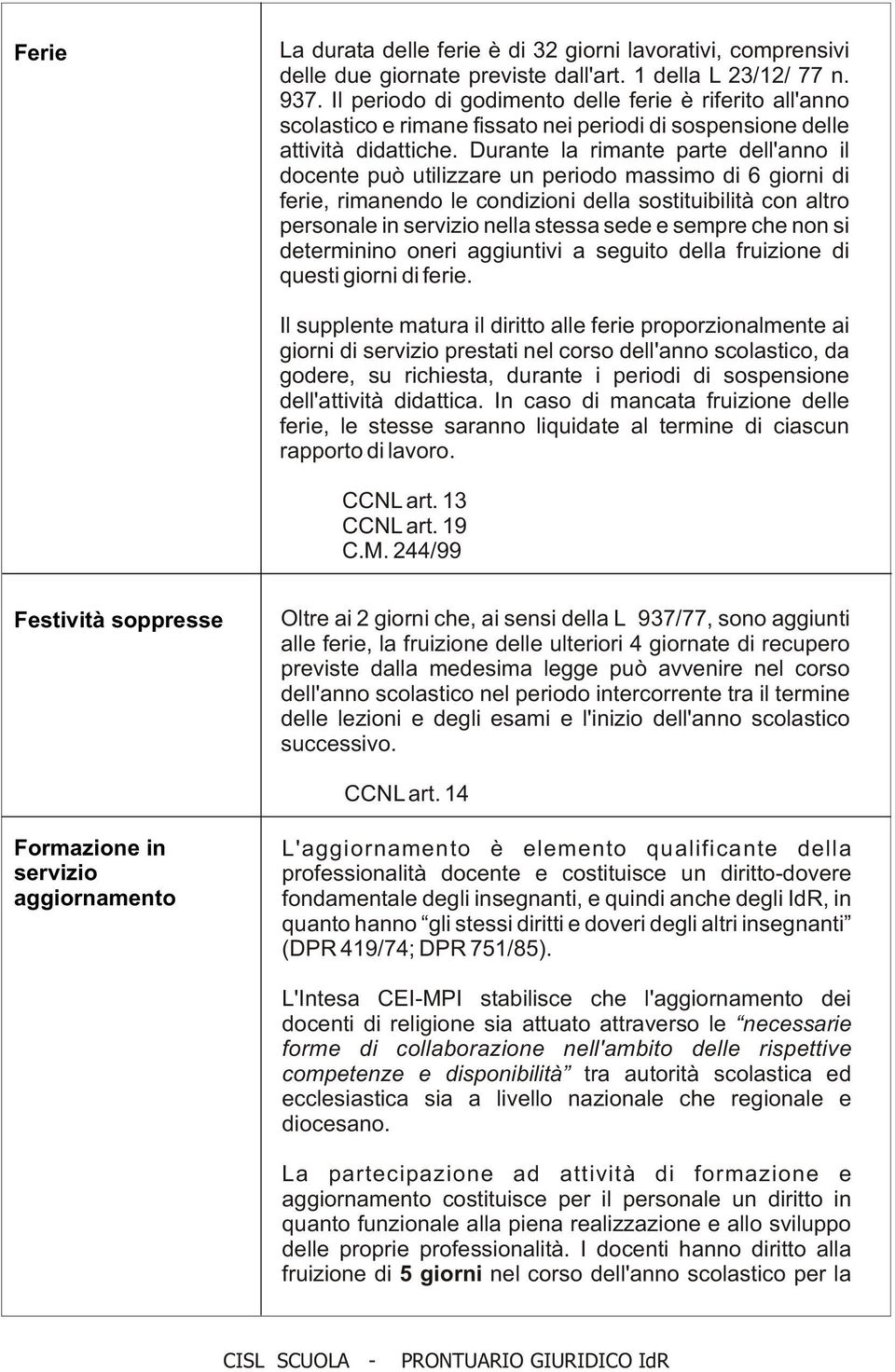 Durante la rimante parte dell'anno il docente può utilizzare un periodo massimo di 6 giorni di ferie, rimanendo le condizioni della sostituibilità con altro personale in servizio nella stessa sede e