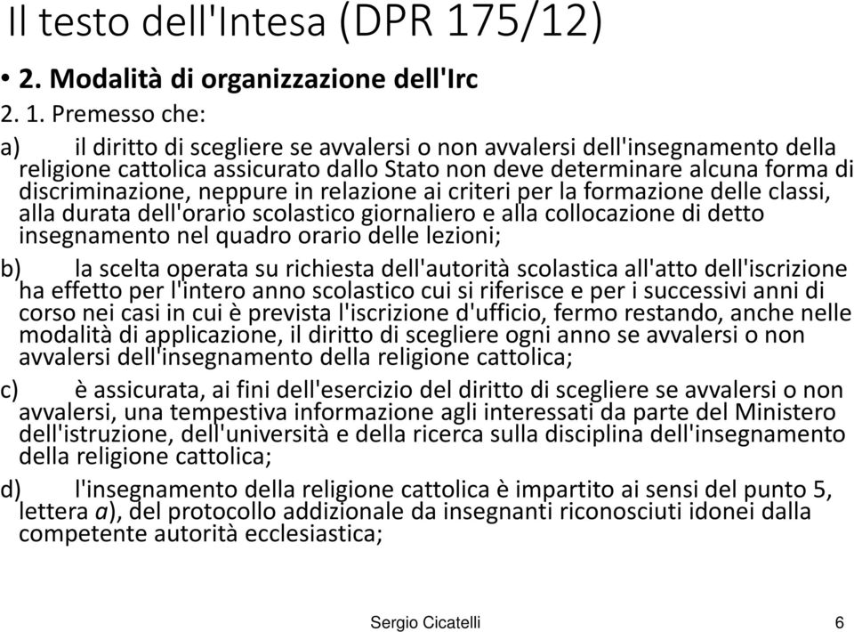 Premesso che: a) il diritto di scegliere se avvalersi o non avvalersi dell'insegnamento della religione cattolica assicurato dallo Stato non deve determinare alcuna forma di discriminazione, neppure