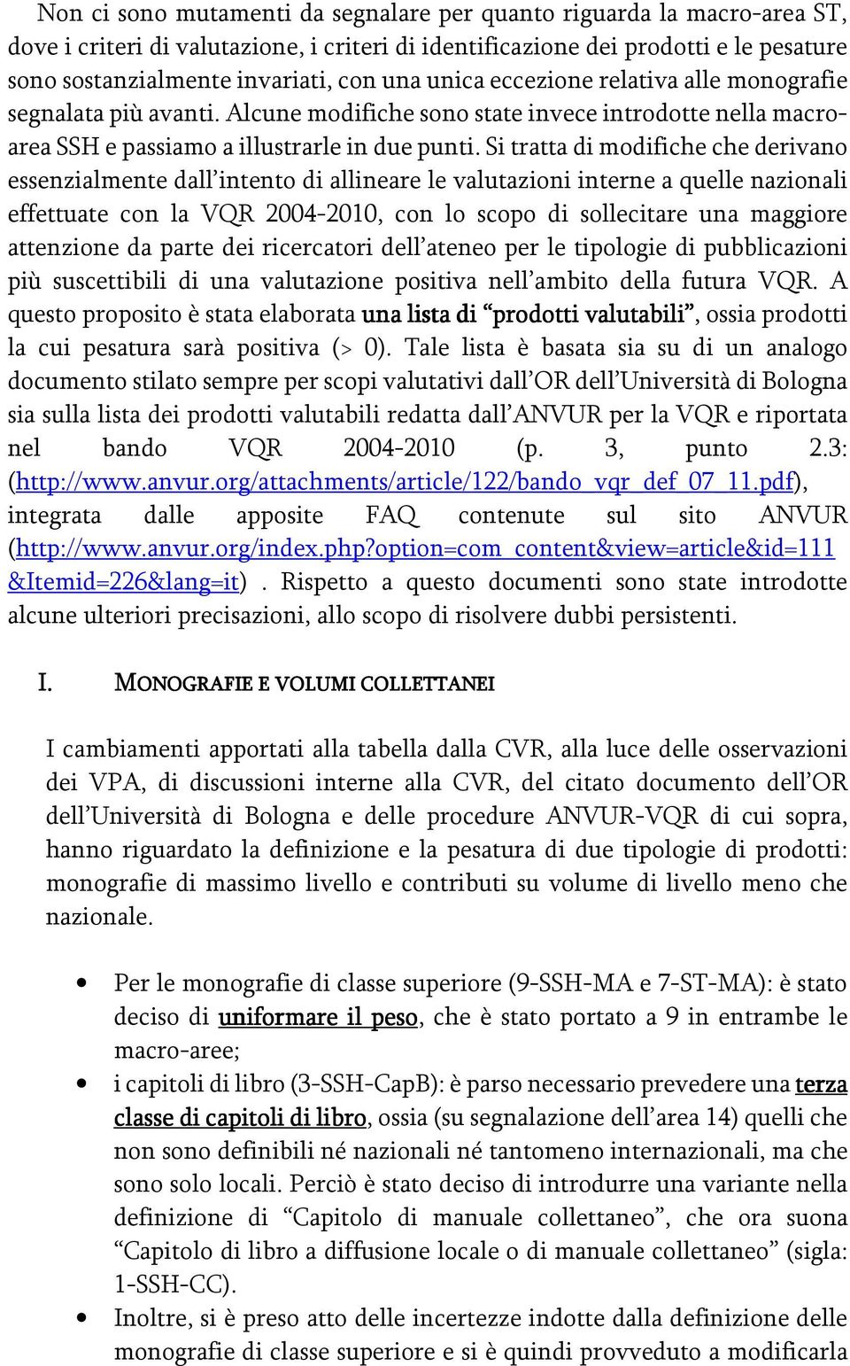 Si tratta di modifiche che derivano essenzialmente dall intento di allineare le valutazioni interne a quelle nazionali effettuate con la VQR 2004-2010, con lo scopo di sollecitare una maggiore