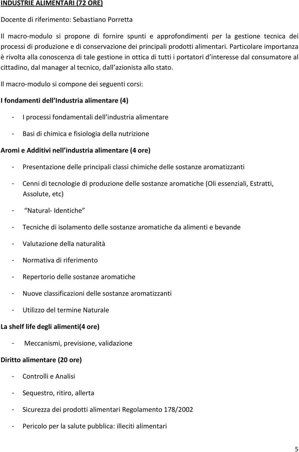 Particolare importanza è rivolta alla conoscenza di tale gestione in ottica di tutti i portatori d interesse dal consumatore al cittadino, dal manager al tecnico, dall azionista allo stato.