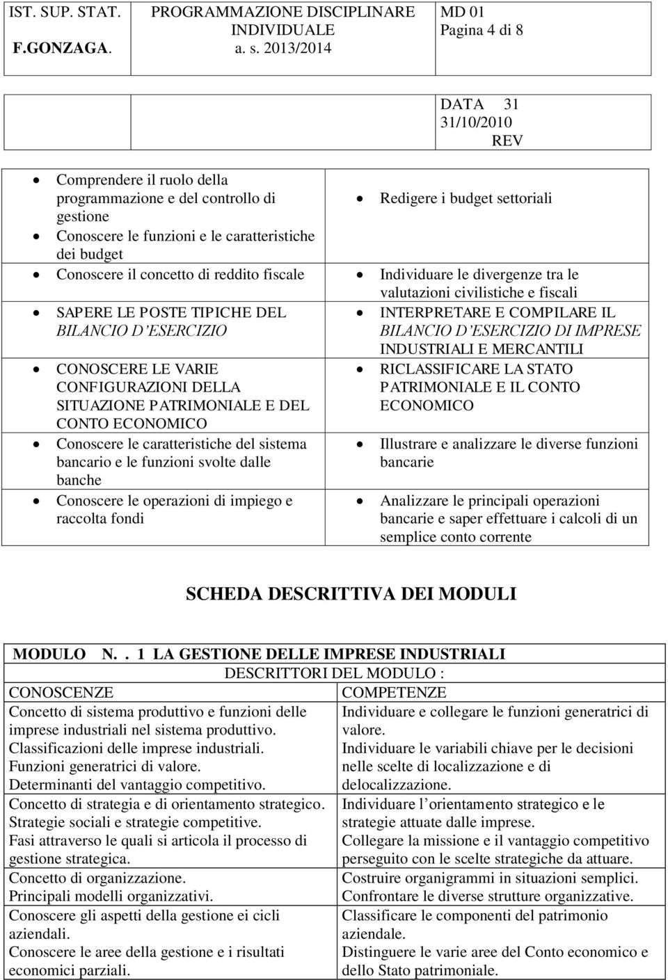 caratteristiche del sistema bancario e le funzioni svolte dalle Conoscere le operazioni di impiego e raccolta fondi valutazioni civilistiche e fiscali INTERPRETARE E COMPILARE IL BILANCIO D ESERCIZIO