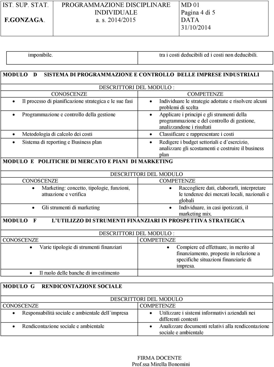 Programmazione e controllo della gestione Applicare i principi e gli strumenti della programmazione e del controllo di gestione, analizzandone i risultati Metodologia di calcolo dei costi