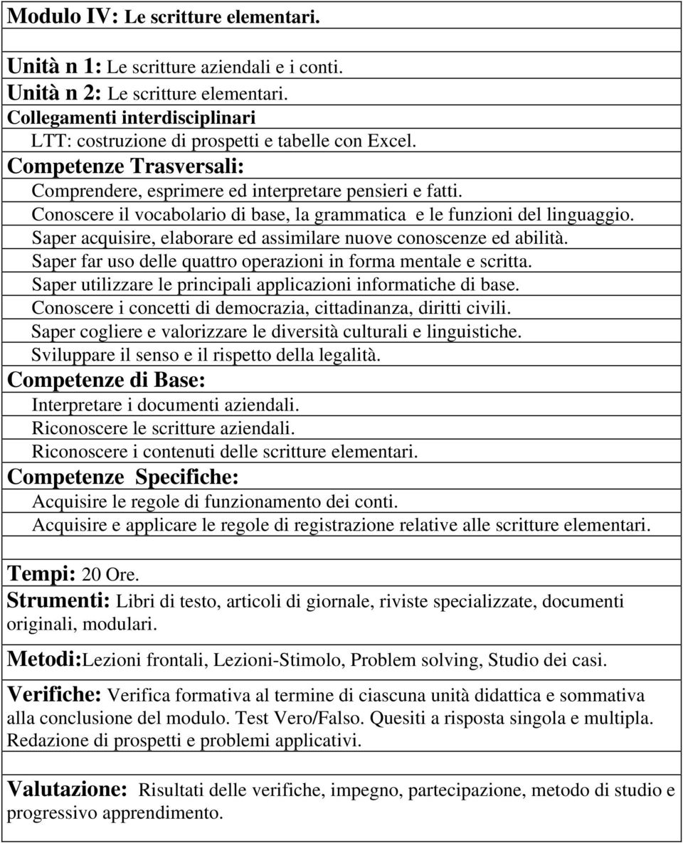 Saper far uso delle quattro operazioni in forma mentale e scritta. Saper utilizzare le principali applicazioni informatiche di base. Conoscere i concetti di democrazia, cittadinanza, diritti civili.