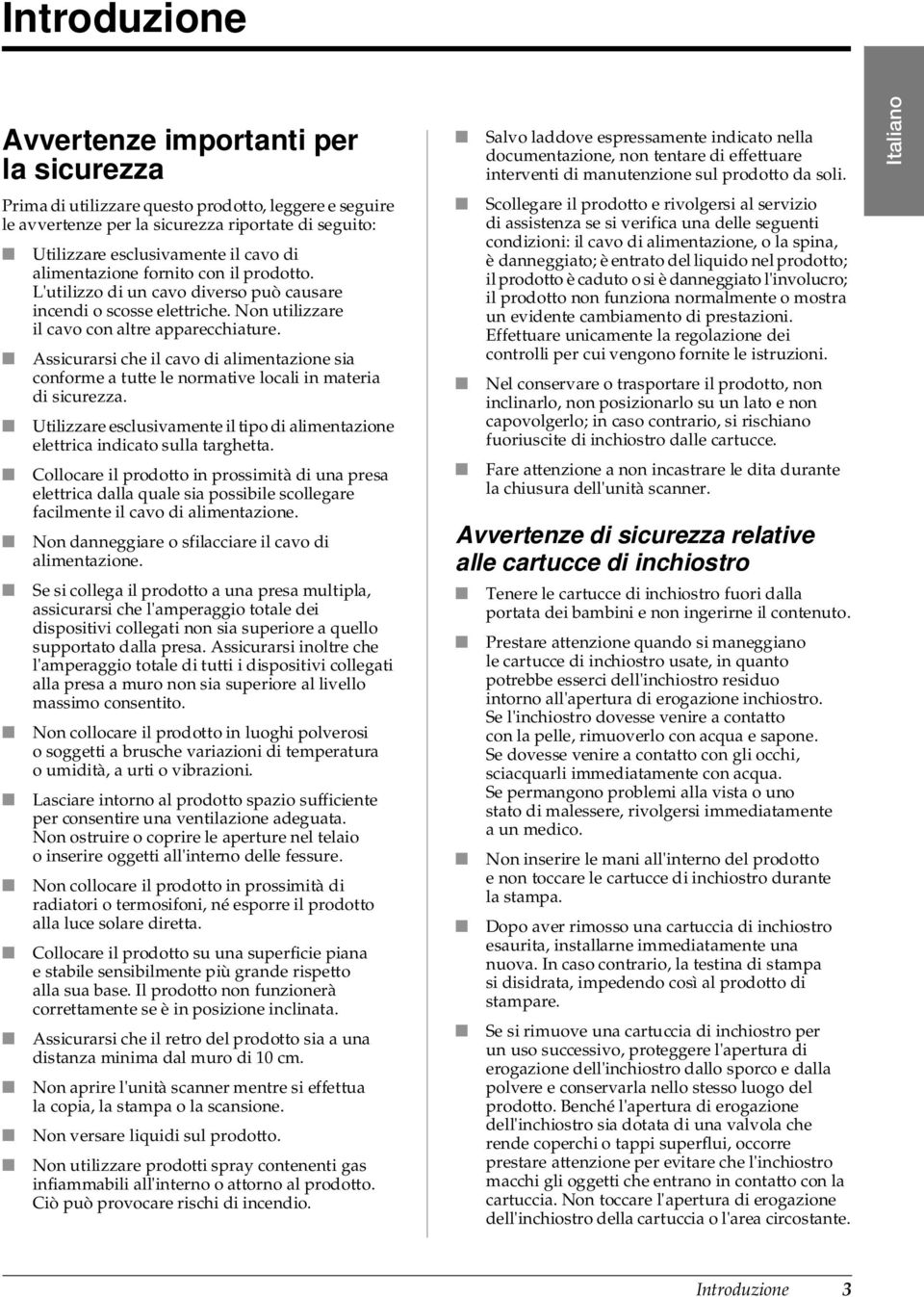 Assicurarsi che il cavo di alimentazione sia conforme a tutte le normative locali in materia di sicurezza. Utilizzare esclusivamente il tipo di alimentazione elettrica indicato sulla targhetta.