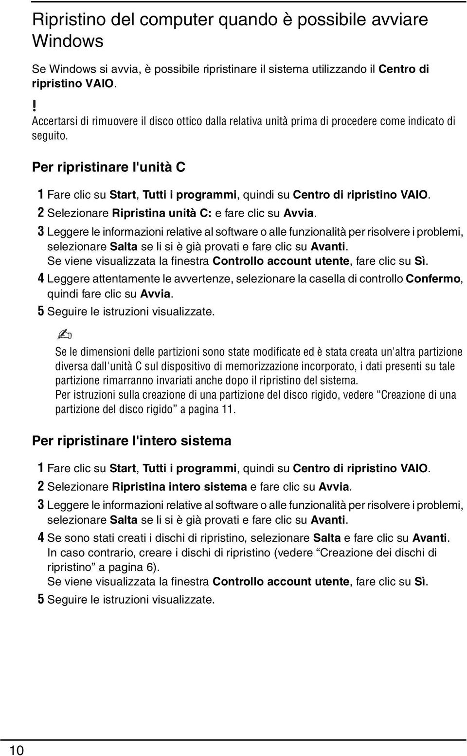 Per ripristinare l'unità C 1 Fare clic su Start, Tutti i programmi, quindi su Centro di ripristino VAIO. 2 Selezionare Ripristina unità C: e fare clic su Avvia.