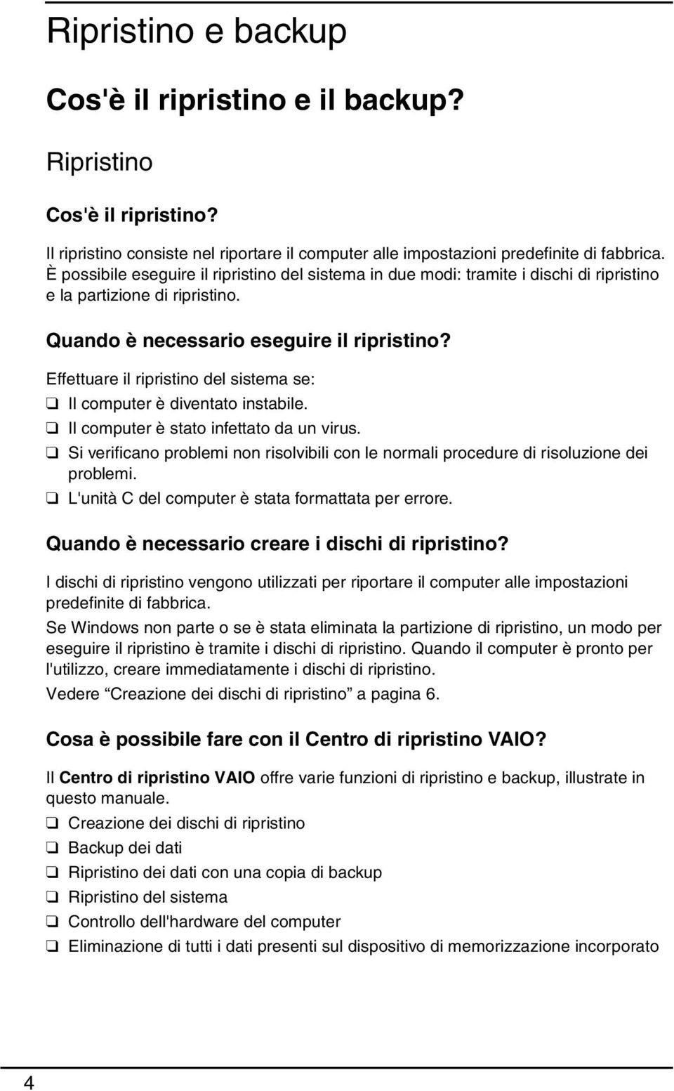 Effettuare il ripristino del sistema se: Il computer è diventato instabile. Il computer è stato infettato da un virus.