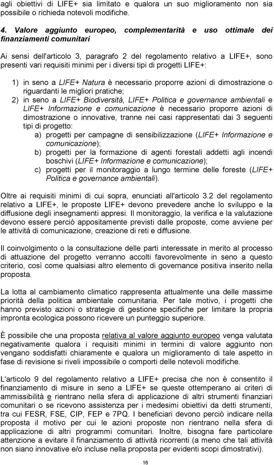 diversi tipi di progetti LIFE+: 1) in seno a LIFE+ Natura è necessario proporre azioni di dimostrazione o riguardanti le migliori pratiche; 2) in seno a LIFE+ Biodiversità, LIFE+ Politica e