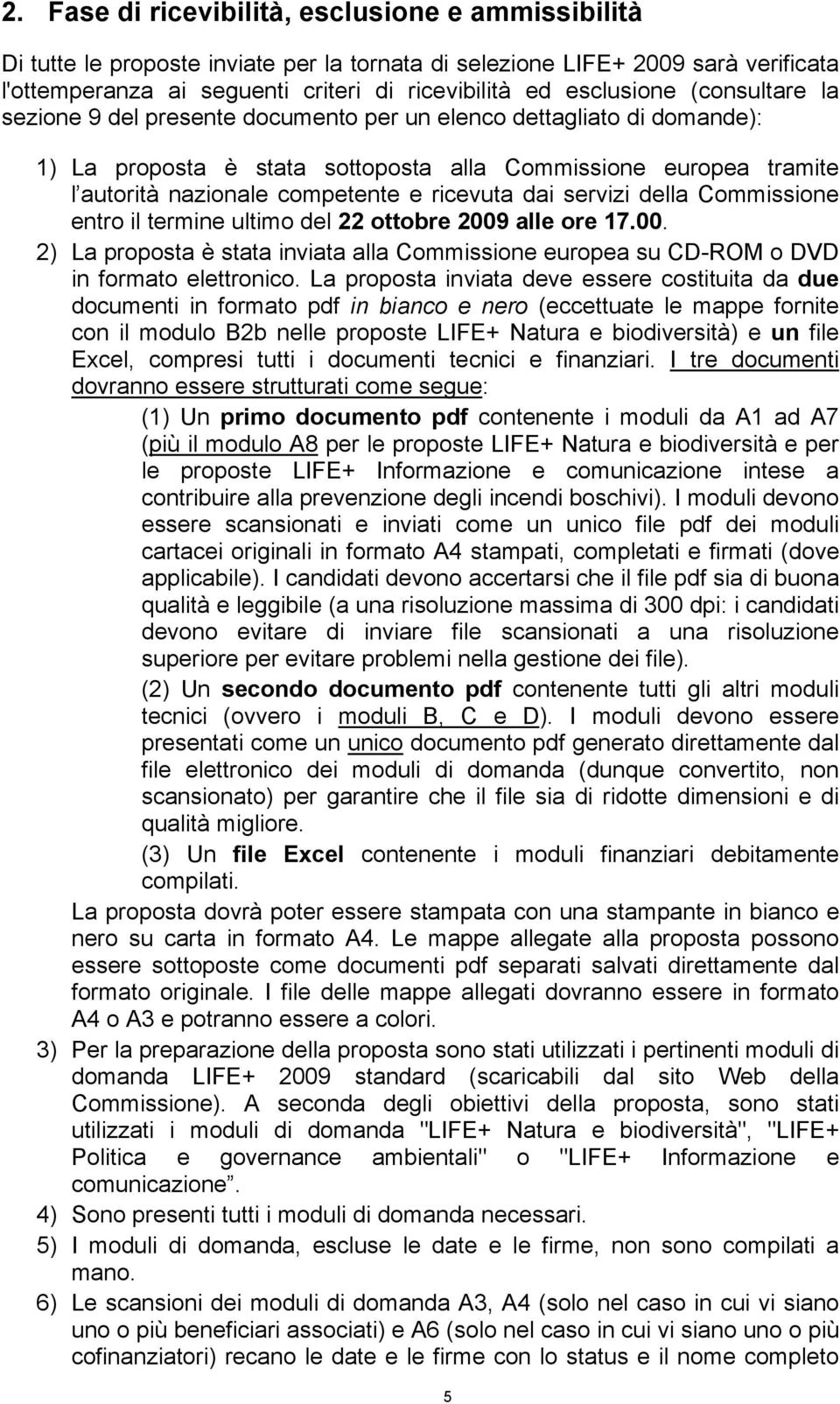 ricevuta dai servizi della Commissione entro il termine ultimo del 22 ottobre 2009 alle ore 17.00. 2) La proposta è stata inviata alla Commissione europea su CD-ROM o DVD in formato elettronico.