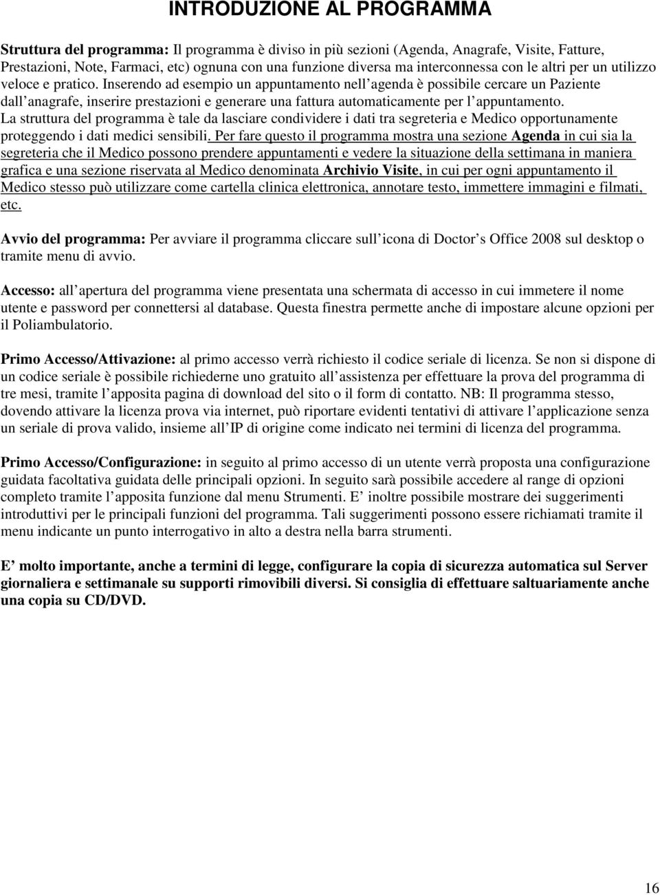 Inserendo ad esempio un appuntamento nell agenda è possibile cercare un Paziente dall anagrafe, inserire prestazioni e generare una fattura automaticamente per l appuntamento.