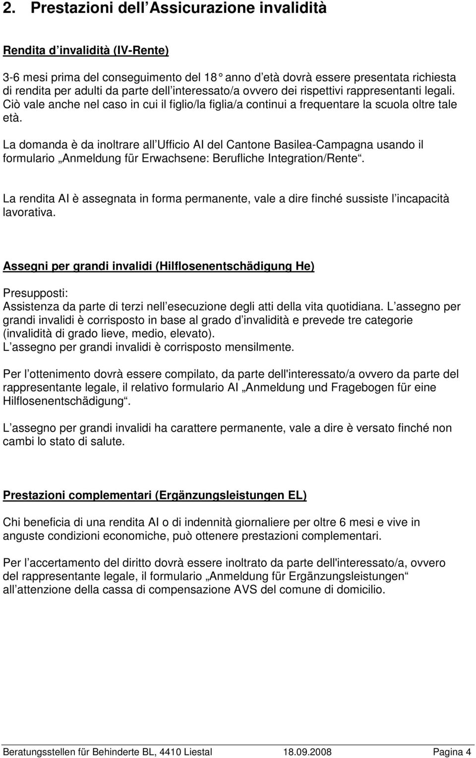 La domanda è da inoltrare all Ufficio AI del Cantone Basilea-Campagna usando il formulario Anmeldung für Erwachsene: Berufliche Integration/Rente.